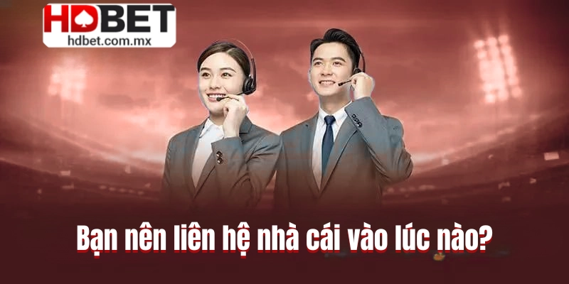 Bạn nên liên hệ nhà cái vào lúc nào?