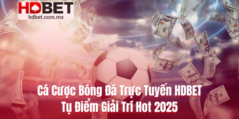 Cá Cược Bóng Đá Trực Tuyến HDBET - Tụ Điểm Giải Trí Hot 2025