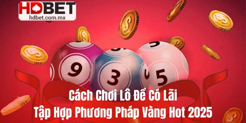 Cách Chơi Lô Đề Có Lãi - Tập Hợp Phương Pháp Vàng Hot 2025