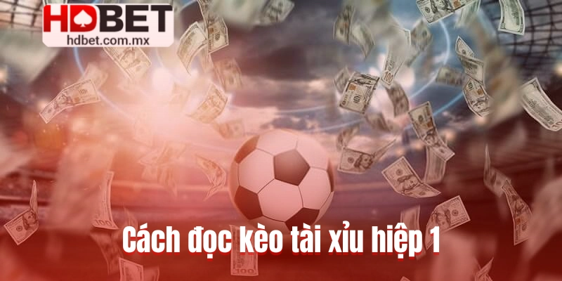 Cách đọc kèo tài xỉu hiệp 1 chi tiết cho người mới