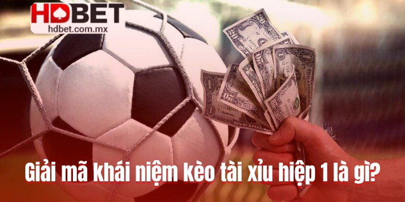 Giải mã khái niệm kèo tài xỉu hiệp 1 là gì?