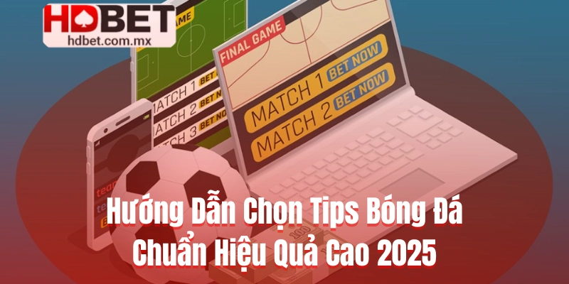 Hướng Dẫn Chọn Tips Bóng Đá Chuẩn Hiệu Quả Cao 2025
