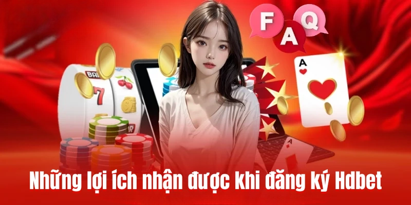 Những lợi ích nhận được khi đăng ký Hdbet