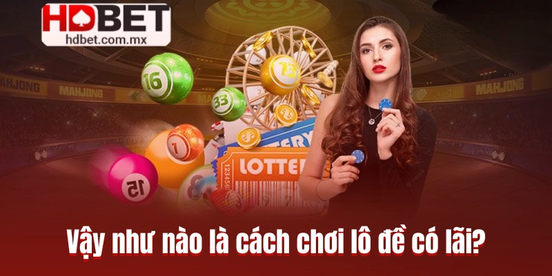 Vậy như nào là cách chơi lô đề có lãi?